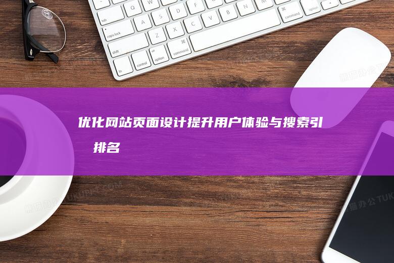 优化网站页面设计：提升用户体验与搜索引擎排名