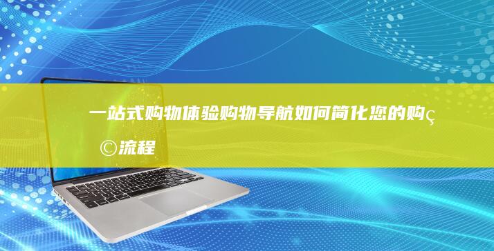 一站式购物体验：购物导航如何简化您的购物流程 (一站式购物体验)